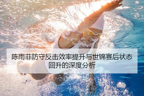 陈雨菲防守反击效率提升与世锦赛后状态回升的深度分析
